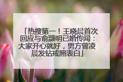 热搜第一！王晓晨首次回应与俞灏明已婚传闻：大家开心就好，男方曾凌晨发钻戒照表白