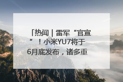 热闻｜雷军“官宣”！小米YU7将于6月底发布，诸多重磅新品一起发布！唯独价格“卖关子”