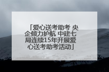 爱心送考助考 央企倾力护航 中建七局连续15年开展爱心送考助考活动