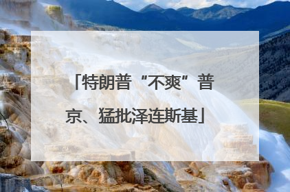 特朗普“不爽”普京、猛批泽连斯基