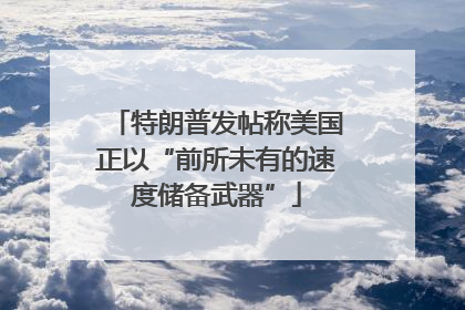 特朗普发帖称美国正以“前所未有的速度储备武器”