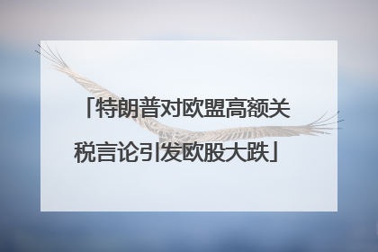 特朗普对欧盟高额关税言论引发欧股大跌