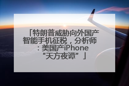 特朗普威胁向外国产智能手机征税，分析师：美国产iPhone“天方夜谭”