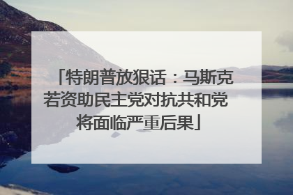 特朗普放狠话：马斯克若资助民主党对抗共和党 将面临严重后果