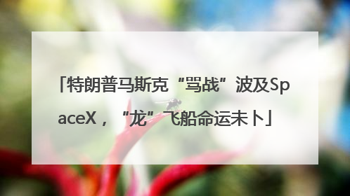 特朗普马斯克“骂战”波及SpaceX，“龙”飞船命运未卜