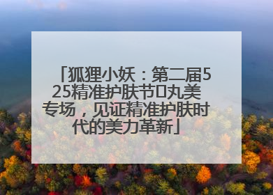 狐狸小妖：第二届525精准护肤节✖丸美专场，见证精准护肤时代的美力革新