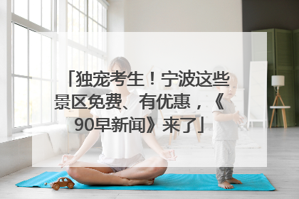 独宠考生！宁波这些景区免费、有优惠，《90早新闻》来了