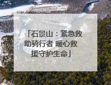 石景山：紧急救助骑行者 暖心救援守护生命