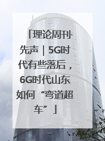 理论周刊·先声｜5G时代有些落后，6G时代山东如何“弯道超车”