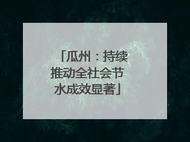 瓜州:持续推动全社会节水成效显著