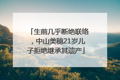 生前几乎断绝联络，中山美穗21岁儿子拒绝继承其遗产