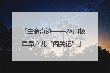 生命奇迹——28周极早早产儿“闯关记”