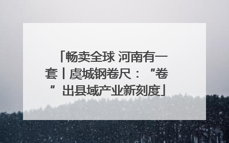 畅卖全球 河南有一套丨虞城钢卷尺：“卷”出县域产业新刻度