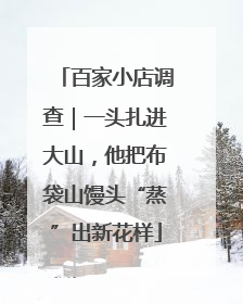 百家小店调查｜一头扎进大山，他把布袋山馒头“蒸”出新花样