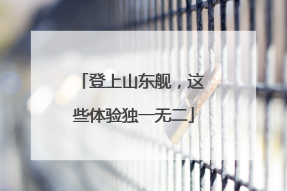 登上山东舰，这些体验独一无二
