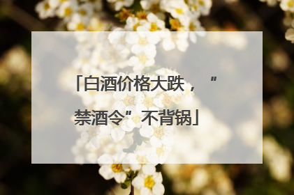 白酒价格大跌，“禁酒令”不背锅