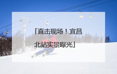 直击现场！宜昌北站实景曝光
