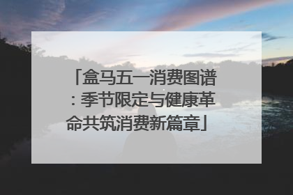 盒马五一消费图谱：季节限定与健康革命共筑消费新篇章