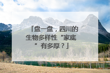 盘一盘，四川的生物多样性“家底”有多厚？