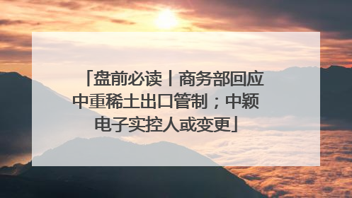 盘前必读丨商务部回应中重稀土出口管制；中颖电子实控人或变更