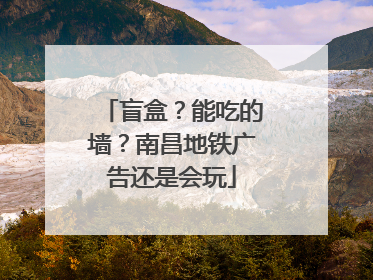 盲盒？能吃的墙？南昌地铁广告还是会玩