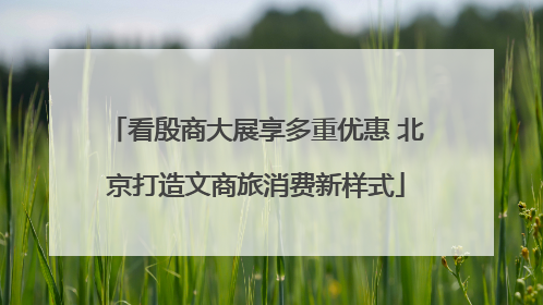 看殷商大展享多重优惠 北京打造文商旅消费新样式