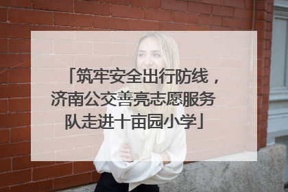 筑牢安全出行防线，济南公交善亮志愿服务队走进十亩园小学