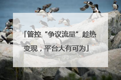 管控“争议流量”趁热变现，平台大有可为