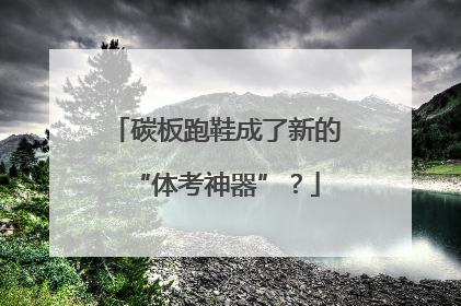 碳板跑鞋成了新的“体考神器”？