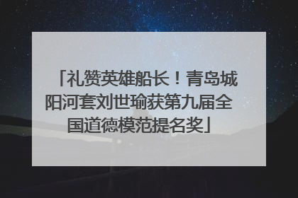 礼赞英雄船长！青岛城阳河套刘世瑜获第九届全国道德模范提名奖