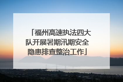 福州高速执法四大队开展暑期汛期安全隐患排查整治工作