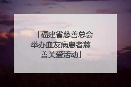 福建省慈善总会举办血友病患者慈善关爱活动
