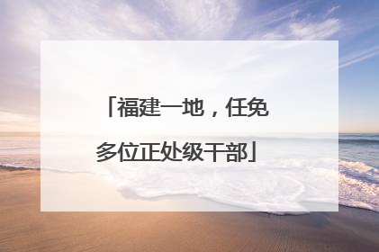 福建一地，任免多位正处级干部