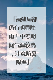 福建局部仍有明显降雨！中考期间气温较高，注意防暑降温