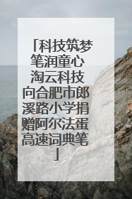 科技筑梦 笔润童心 淘云科技向合肥市郎溪路小学捐赠阿尔法蛋高速词典笔