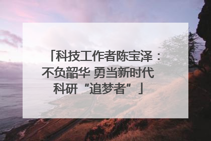 科技工作者陈宝泽：不负韶华 勇当新时代科研“追梦者”
