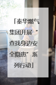 秦华燃气集团开展“查找身边安全隐患”系列行动