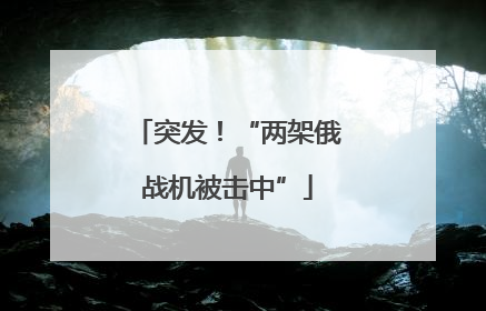 突发！“两架俄战机被击中”