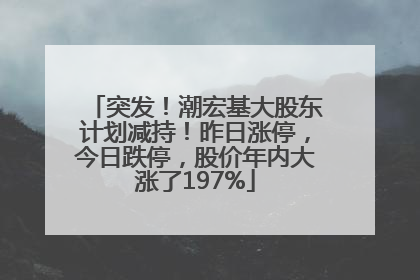 突发！潮宏基大股东计划减持！昨日涨停，今日跌停，股价年内大涨了197%