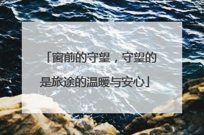 窗前的守望，守望的是旅途的温暖与安心