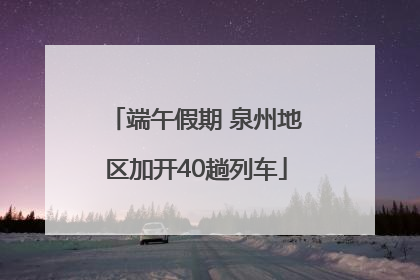 端午假期 泉州地区加开40趟列车