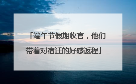端午节假期收官，他们带着对宿迁的好感返程