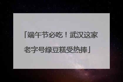 端午节必吃！武汉这家老字号绿豆糕受热捧