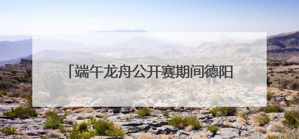端午龙舟公开赛期间德阳这些地方将实施交通管制