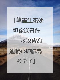 笔墨生花处 坦途送君行——孝汉应高速暖心护航高考学子