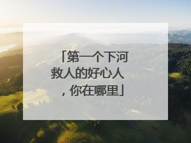 第一个下河救人的好心人，你在哪里