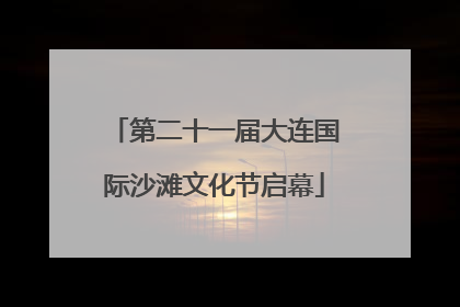 第二十一届大连国际沙滩文化节启幕