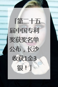 第二十五届中国专利奖获奖名单公布，长沙收获1金3银！