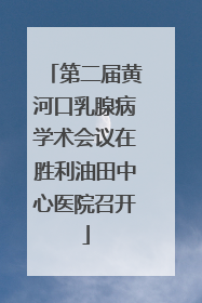 第二届黄河口乳腺病学术会议在胜利油田中心医院召开
