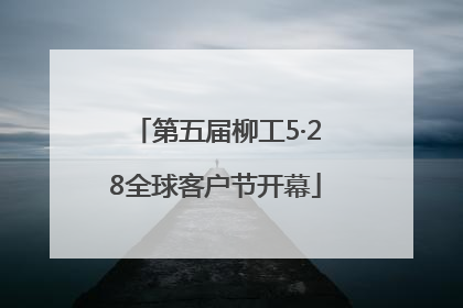 第五届柳工5·28全球客户节开幕